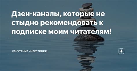 Дзен-каналы, которые не стыдно рекомендовать к подписке моим читателям ...