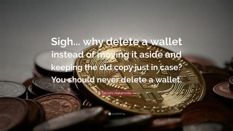 Satoshi Nakamoto Quote: “Sigh... why delete a wallet instead of moving ...