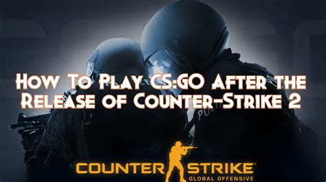 How To Play Cs Go After The Release Of Counter Strike Pillar Of Gaming