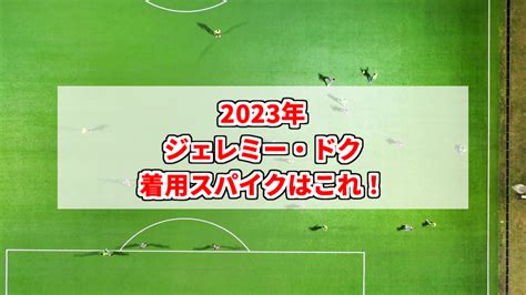 【2023年】ジェレミー・ドクの着用スパイクはこれ！ スパイクあれこれblog