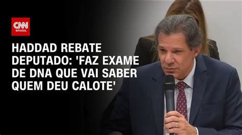 Haddad Rebate Deputado Faz Exame De DNA Que Vai Saber Quem Deu Calote