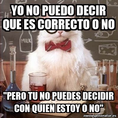 Meme Chemistry Cat Yo No Puedo Decir Que Es Correcto O No Pero Tu No