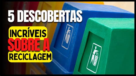 Desvendando O Mistério Da Reciclagem Coisas Que VocÊ NÃo Sabia Seja