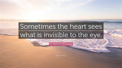 H Jackson Brown Jr Quote Sometimes The Heart Sees What Is Invisible