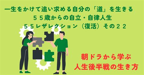 【一生をかけて追い求める自分の「道」を生きる 55歳からの自立・自律人生 55レザレクション（復活）その22 朝ドラから学ぶ人生後半戦の生き方