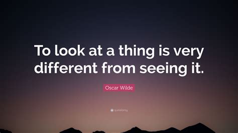 Oscar Wilde Quote To Look At A Thing Is Very Different From Seeing It”