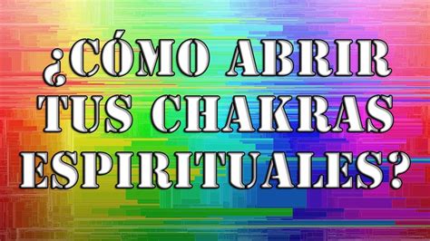 C Mo Abrir Tus Chakras Espirituales Pasos Para Que Tu Energia Fluya