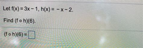 Solved Let F X 3x 1 H X X 2 Find F O H 6 F O