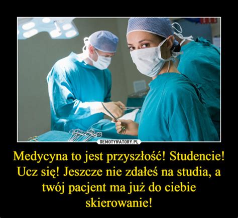 Medycyna to jest przyszłość Studencie Ucz się Jeszcze nie zdałeś na