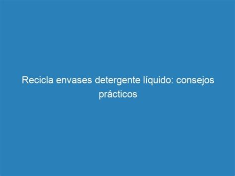 Recicla Envases Detergente L Quido Consejos Pr Cticos Mecna