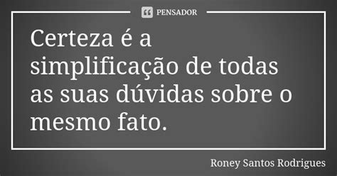 Certeza é A Simplificação De Todas As Roney Santos Rodrigues Pensador