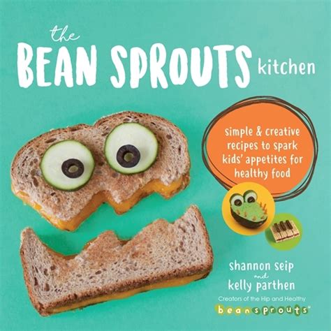 Bean Sprouts Kitchen Simple And Creative Recipes To Spark Kids
