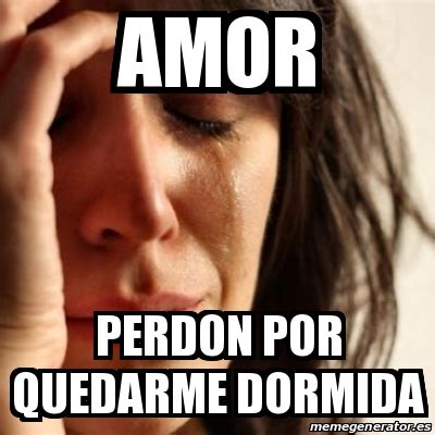 Meme Problems Amor Perdon Por Quedarme Dormida 19661436