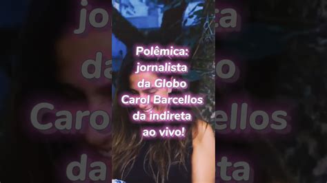 Jornalista Da Globo Carol Barcellos D Indireta Ao Vivo