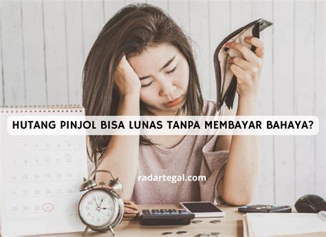 Hutang Pinjol Bisa Lunas Tanpa Membayar Berbahaya Ternyata Ini Risiko