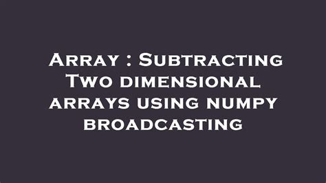 Array Subtracting Two Dimensional Arrays Using Numpy Broadcasting