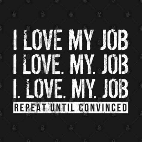 I Love My Job Repeat Until Convinced Funny Work - Job - T-Shirt | TeePublic