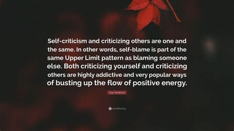 Gay Hendricks Quote Self Criticism And Criticizing Others Are One And