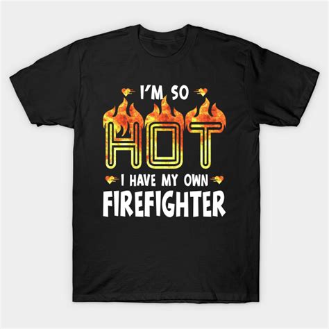 I M So Hot I Have My Own Firefighter Im So Hot I Have My Own