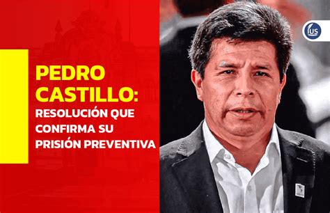 Pedro Castillo Descarga Y Lee La Resolución Que Confirma Su Prisión Preventiva Apelación 68