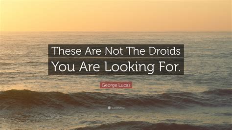 George Lucas Quote These Are Not The Droids You Are Looking For