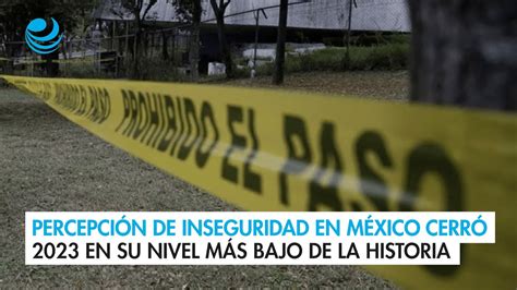 Percepción De Inseguridad En México Cerró 2023 En Su Nivel Más Bajo De La Historia Youtube