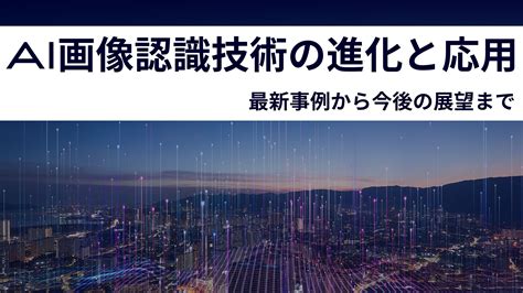 Ai画像認識技術の進化と応用：最新事例から今後の展望まで Reinforz Insight