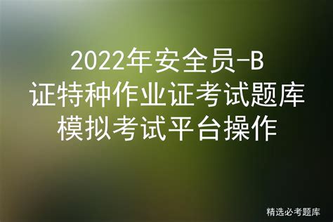 2022年安全员 B证特种作业证考试题库模拟考试平台操作 标件库