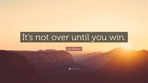 Les Brown Quote Its Not Over Until You Win