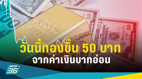 ราคาทองวันนี้ ปิดตลาดขึ้น 50 บาท จากเงินบาทอ่อนซื้อทองแพง Pptvhd36