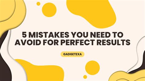 5 Mistakes You Need To Avoid For Perfect Results Gadgetexa