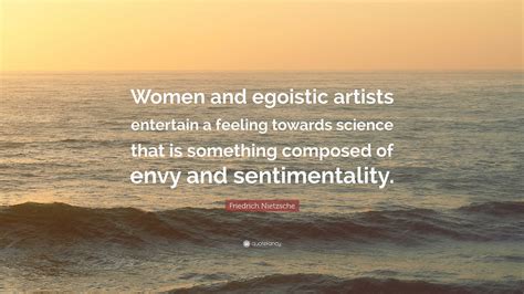 Friedrich Nietzsche Quote Women And Egoistic Artists Entertain A