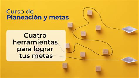 Cuatro herramientas para lograr tus metas Curso de planeación y metas