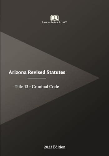 Arizona Title 13 Criminal Code 2023 Edition Arizona Revised Statutes By Arizona State