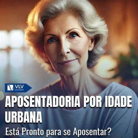 Aposentadoria Por Idade Urbana Como Funciona Vlv Advogados