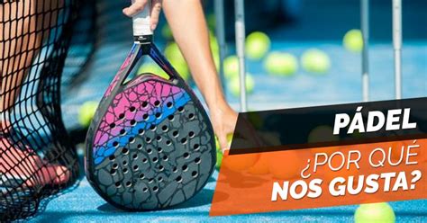 ¿por Qué Nos Gusta El Pádel Zona De Padel