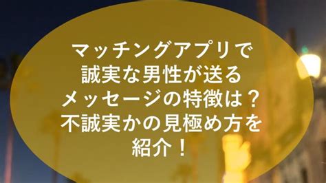 マッチングアプリで誠実な男性が送るメッセージの特徴は？不誠実かの見極め方を紹介！ かんなブログ