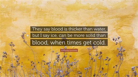Anthony Liccione Quote: “They say blood is thicker than water, but I