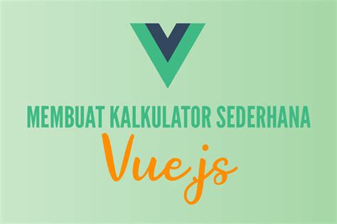 Membuat Kalkulator Sederhana Menggunakan Vue Js Contoh Aplikasi