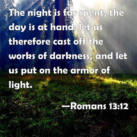 Romans 13:12 The night is far spent, the day is at hand: let us ...