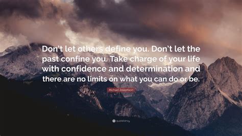 Michael Josephson Quote “don’t Let Others Define You Don’t Let The Past Confine You Take