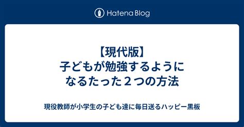 【現代版】子どもが勉強するようになるたった2つの方法 現役教師が小学生の子ども達に毎日送るハッピー黒板