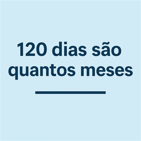 120 É Quantos Meses - 120 Dias são Quantos Meses - A RevistaA Revista
