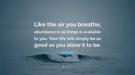 Esther Hicks Quote “like The Air You Breathe Abundance In All Things Is Available To You Your