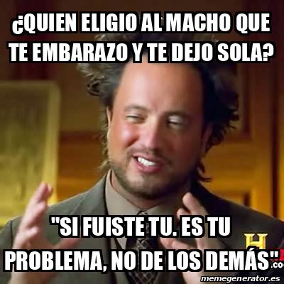 Meme Ancient Aliens Quien Eligio Al Macho Que Te Embarazo Y Te Dejo