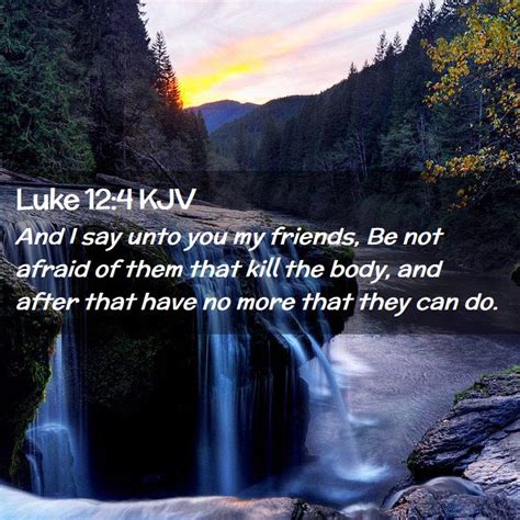 Luke 12 4 Kjv And I Say Unto You My Friends Be Not Afraid Of