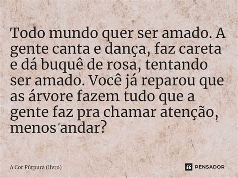 Todo mundo quer ser amado A gente A Cor Púrpura livro Pensador