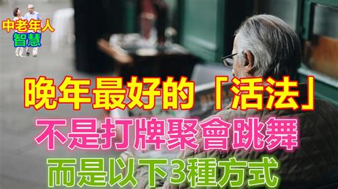 晚年最好的「活法」，不是打牌聚會跳舞，而是以下3種方式 中老年人智慧 智慧 養老 生活 人生感悟 生活經驗 故事 情感故事 晚年 中老年心語 幸福人生 深夜讀書