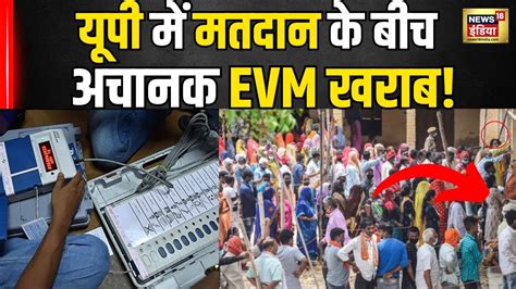 6th Phase Lok Sabha Election Voting यूपी में वोटिंग के दौरान Evm हुई