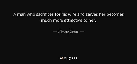 Jimmy Evans Quote A Man Who Sacrifices For His Wife And Serves Her